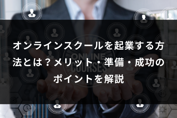 オンラインスクールを起業する方法とは?メリット・準備・成功のポイントを解説