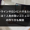 オンラインサロンにハマる人の特徴とは?人気の高いコミュニティの作り方も解説