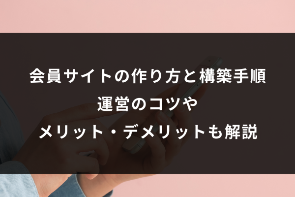 会員サイトの作り方と構築手順運営のコツやメリット・デメリットも解説